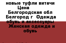 новые туфли витачи › Цена ­ 1 500 - Белгородская обл., Белгород г. Одежда, обувь и аксессуары » Женская одежда и обувь   